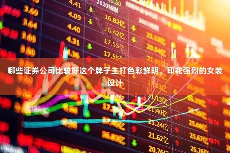 哪些证券公司比较好这个牌子主打色彩鲜明、印花强烈的女装设计