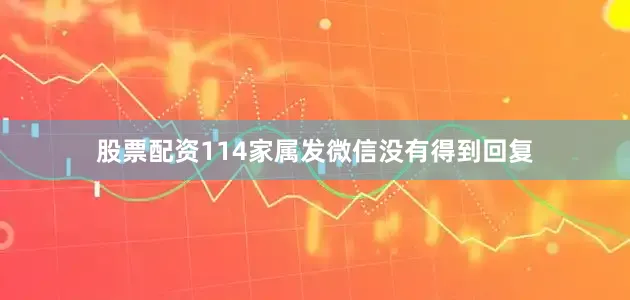 股票配资114家属发微信没有得到回复