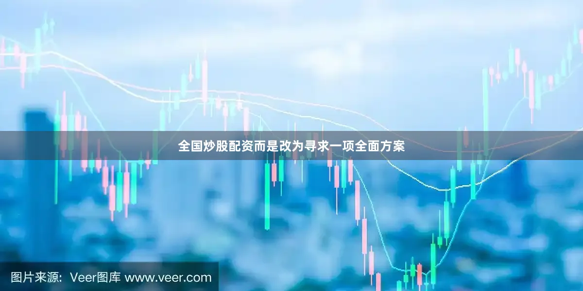 全国炒股配资而是改为寻求一项全面方案