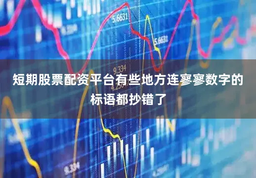 短期股票配资平台有些地方连寥寥数字的标语都抄错了