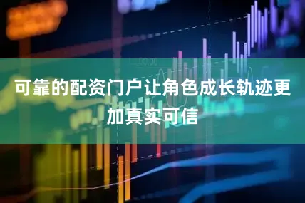 可靠的配资门户让角色成长轨迹更加真实可信