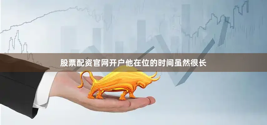 股票配资官网开户他在位的时间虽然很长