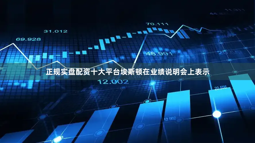 正规实盘配资十大平台埃斯顿在业绩说明会上表示